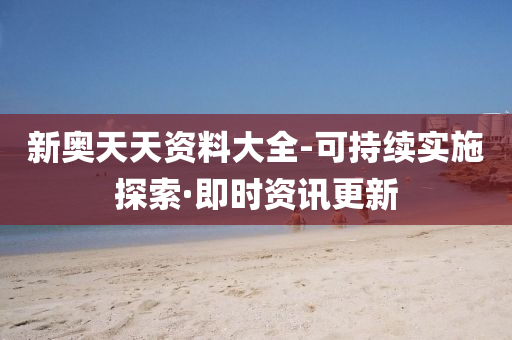 新奥天天资料大全-可持续实施探索·即时资讯更新