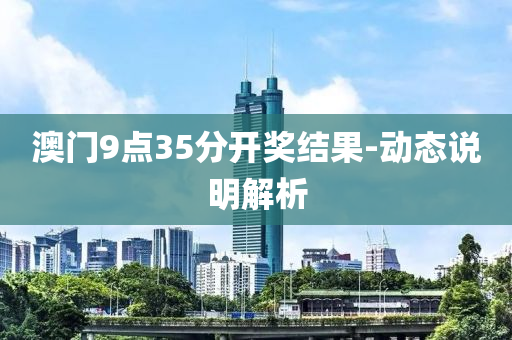 澳门9点35分开奖结果-动态说明解析