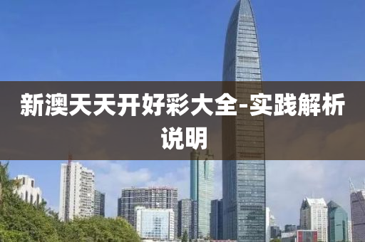 新澳天天开好彩大全-实践解析说明