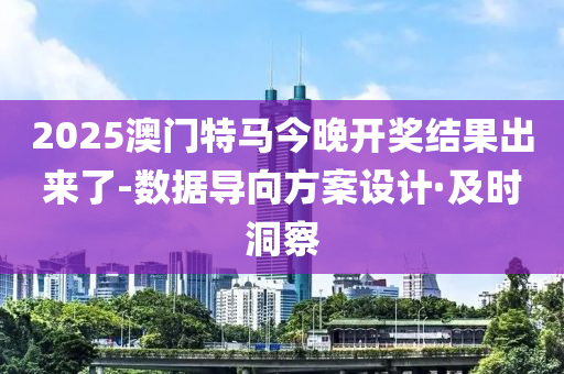 2025澳门特马今晚开奖结果出来了-数据导向方案设计·及时洞察
