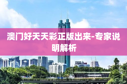 澳门好天天彩正版出来-专家说明解析