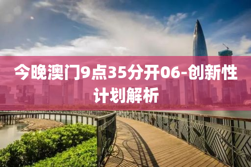 今晚澳门9点35分开06-创新性计划解析