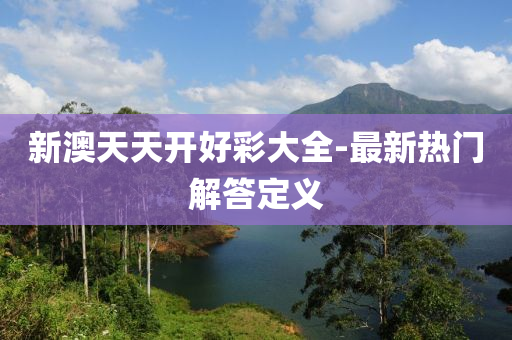 新澳天天开好彩大全-最新热门解答定义