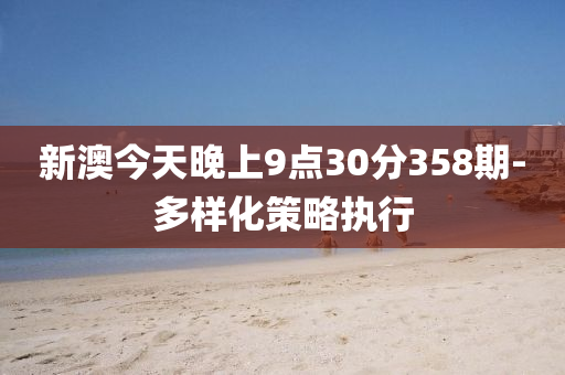 新澳今天晚上9点30分358期-多样化策略执行