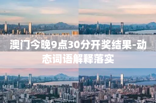 澳门今晚9点30分开奖结果-动态词语解释落实