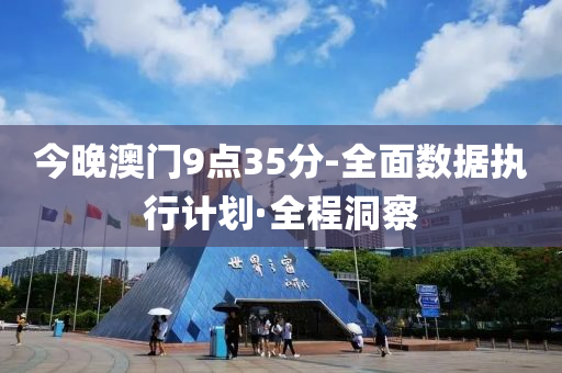 今晚澳门9点35分-全面数据执行计划·全程洞察