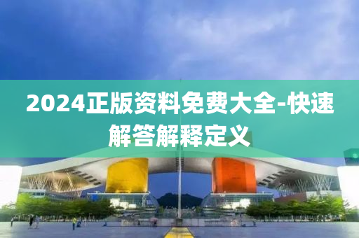 2024正版资料免费大全-快速解答解释定义