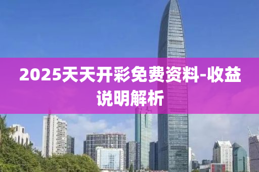 2025天天开彩免费资料-收益说明解析