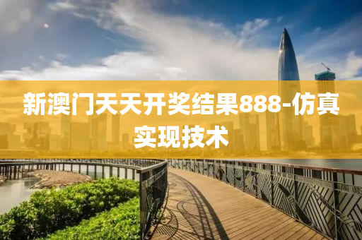 新澳门天天开奖结果888-仿真实现技术