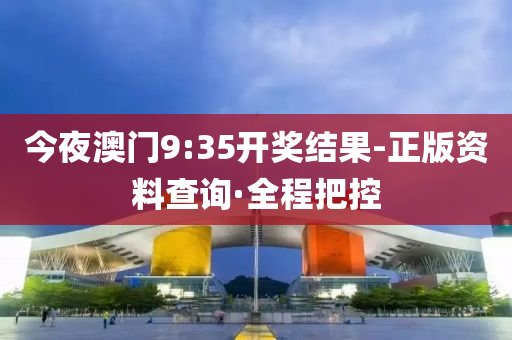 今夜澳门9:35开奖结果-正版资料查询·全程把控