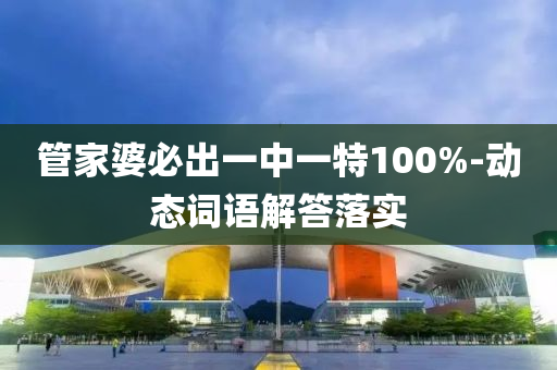 管家婆必出一中一特100%-动态词语解答落实