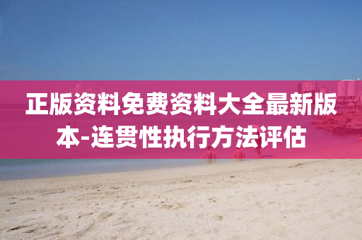 正版资料免费资料大全最新版本-连贯性执行方法评估