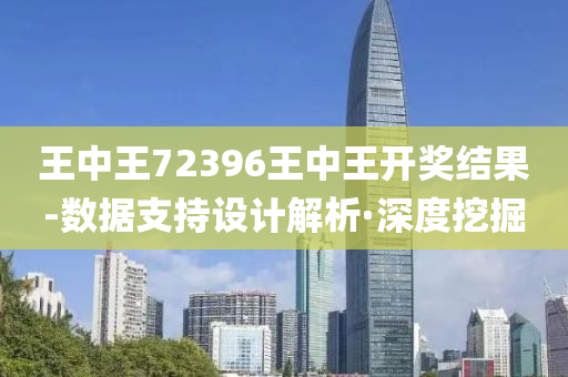 王中王72396王中王开奖结果-数据支持设计解析·深度挖掘