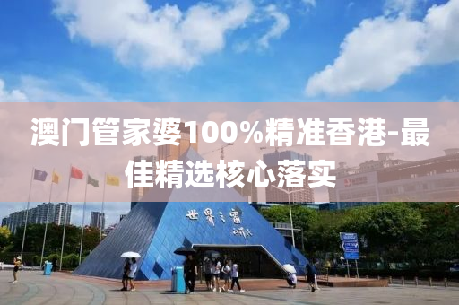 澳门管家婆100%精准香港-最佳精选核心落实
