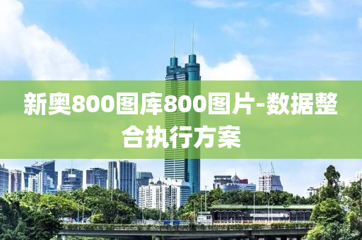 新奥800图库800图片-数据整合执行方案