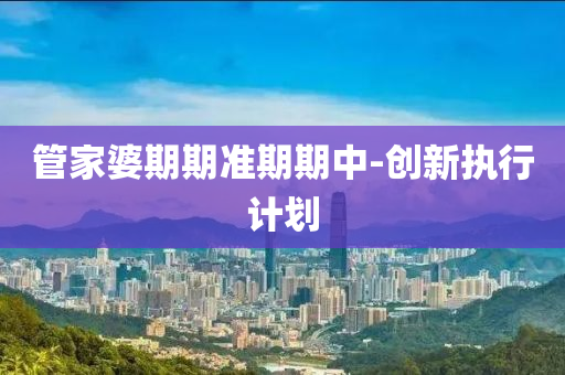 管家婆期期准期期中-创新执行计划