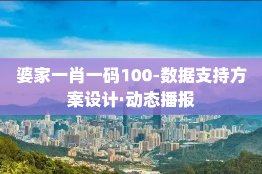 婆家一肖一码100-数据支持方案设计·动态播报