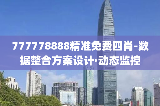 777778888精准免费四肖-数据整合方案设计·动态监控