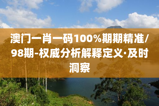 澳门一肖一码100%期期精准/98期-权威分析解释定义·及时洞察