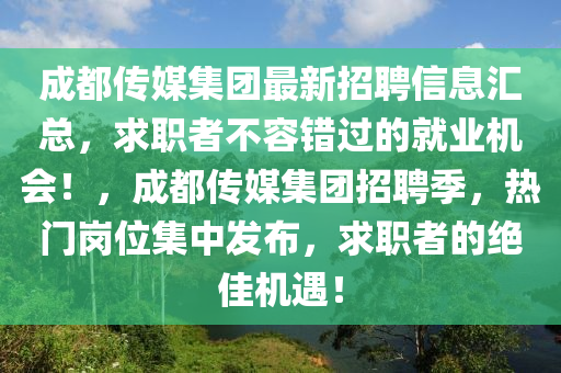 成都传媒集团最新招聘信息汇总，求职者不容错过的就业机会！，成都传媒集团招聘季，热门岗位集中发布，求职者的绝佳机遇！