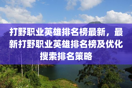 打野职业英雄排名榜最新，最新打野职业英雄排名榜及优化搜索排名策略