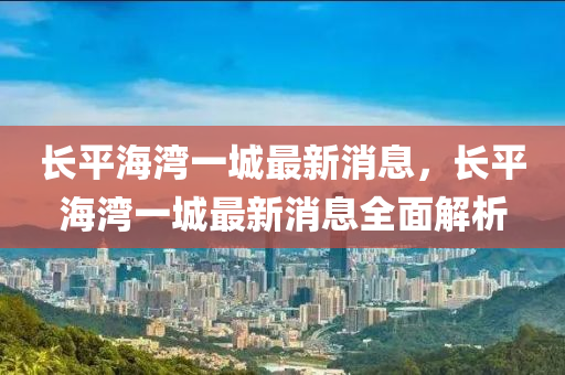 长平海湾一城最新消息，长平海湾一城最新消息全面解析