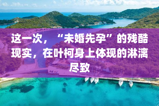 这一次，“未婚先孕”的残酷现实，在叶柯身上体现的淋漓尽致