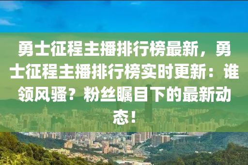 勇士征程主播排行榜最新，勇士征程主播排行榜实时更新：谁领风骚？粉丝瞩目下的最新动态！