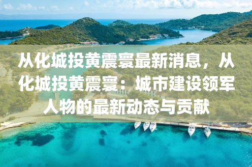 从化城投黄震寰最新消息，从化城投黄震寰：城市建设领军人物的最新动态与贡献