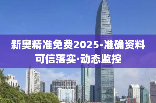 新奥精准免费2025-准确资料可信落实·动态监控