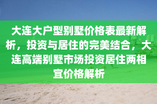 大连大户型别墅价格表最新解析，投资与居住的完美结合，大连高端别墅市场投资居住两相宜价格解析