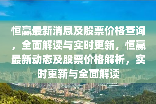 恒赢最新消息及股票价格查询，全面解读与实时更新，恒赢最新动态及股票价格解析，实时更新与全面解读