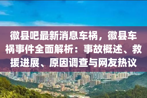 徽县吧最新消息车祸，徽县车祸事件全面解析：事故概述、救援进展、原因调查与网友热议