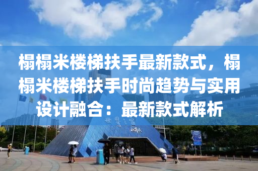 榻榻米楼梯扶手最新款式，榻榻米楼梯扶手时尚趋势与实用设计融合：最新款式解析