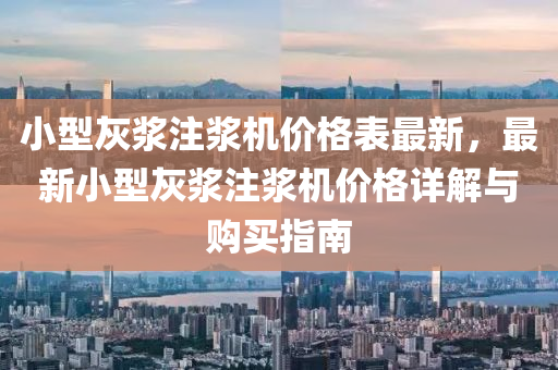 小型灰浆注浆机价格表最新，最新小型灰浆注浆机价格详解与购买指南
