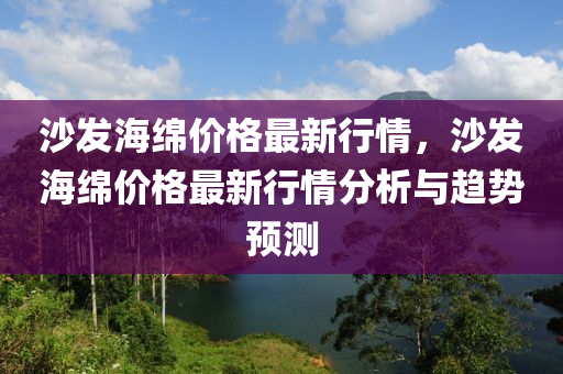 沙发海绵价格最新行情，沙发海绵价格最新行情分析与趋势预测