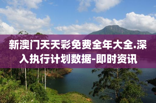 新澳门天天彩免费全年大全.深入执行计划数据-即时资讯