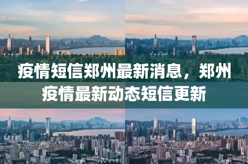 疫情短信郑州最新消息，郑州疫情最新动态短信更新