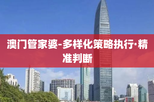 澳门管家婆-多样化策略执行·精准判断