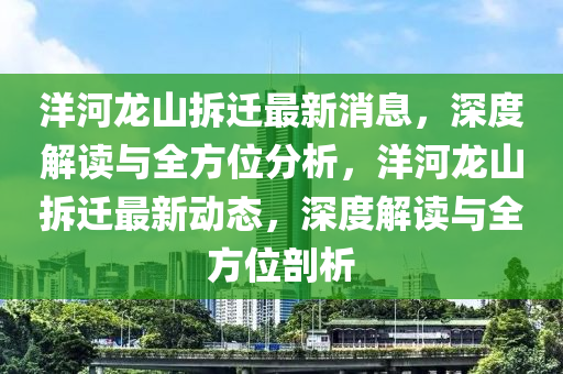 洋河龙山拆迁最新消息，深度解读与全方位分析，洋河龙山拆迁最新动态，深度解读与全方位剖析