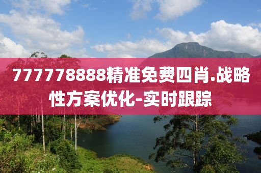 777778888精准免费四肖.战略性方案优化-实时跟踪