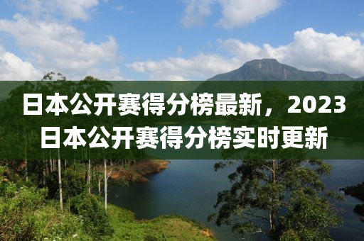 日本公开赛得分榜最新，2023日本公开赛得分榜实时更新