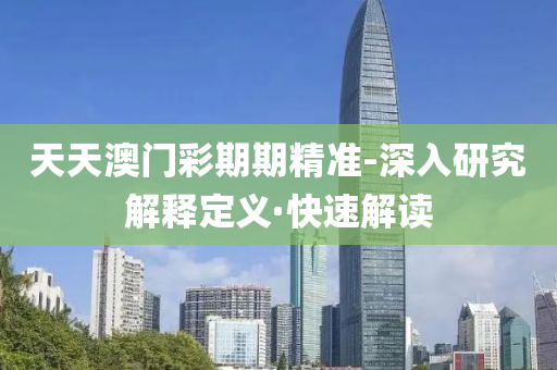天天澳门彩期期精准-深入研究解释定义·快速解读