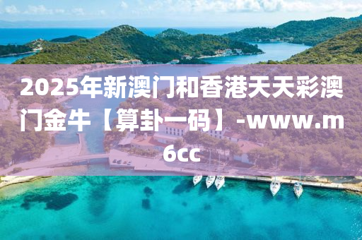 2025年新澳门和香港天天彩澳门金牛【算卦一码】-www.m6cc