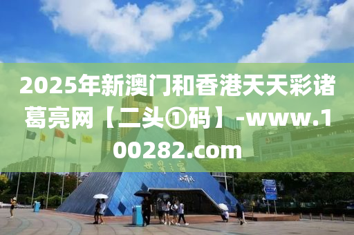 2025年新澳门和香港天天彩诸葛亮网【二头①码】-www.100282.com