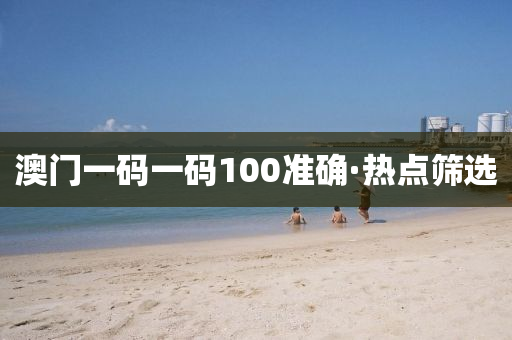 澳门一码一码100准确·热点筛选