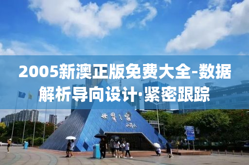 2005新澳正版免费大全-数据解析导向设计·紧密跟踪