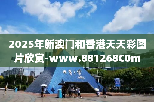 2025年新澳门和香港天天彩图片欣赏-www.881268C0m