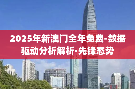 2025年新澳门全年免费-数据驱动分析解析·先锋态势