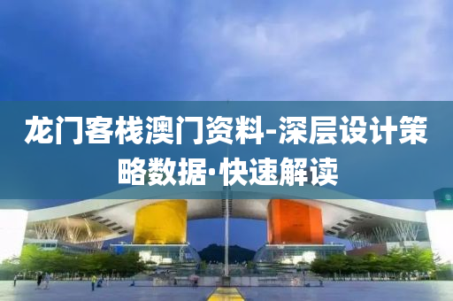 龙门客栈澳门资料-深层设计策略数据·快速解读